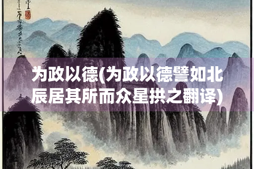 为政以德(为政以德譬如北辰居其所而众星拱之翻译)