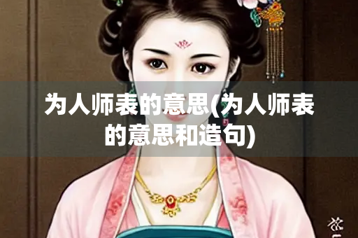 为人师表的意思(为人师表的意思和造句)