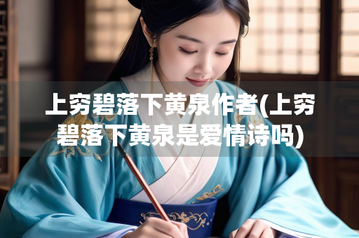 上穷碧落下黄泉作者(上穷碧落下黄泉是爱情诗吗)