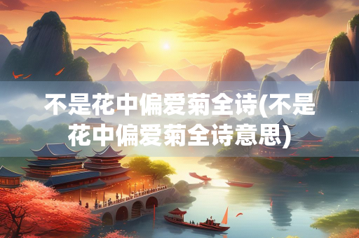 不是花中偏爱菊全诗(不是花中偏爱菊全诗意思)