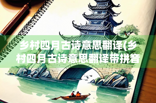 乡村四月古诗意思翻译(乡村四月古诗意思翻译带拼音)