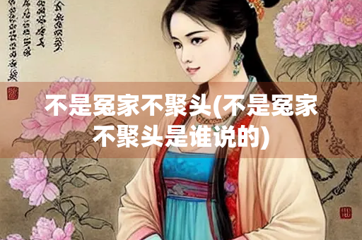 不是冤家不聚头(不是冤家不聚头是谁说的)