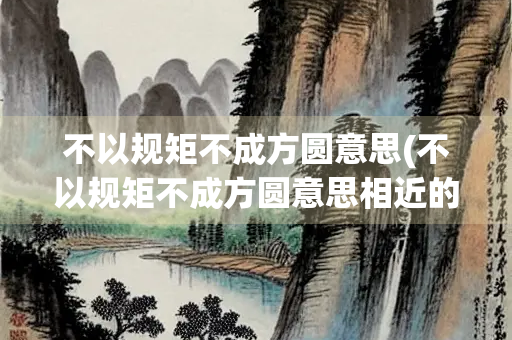 不以规矩不成方圆意思(不以规矩不成方圆意思相近的句子)