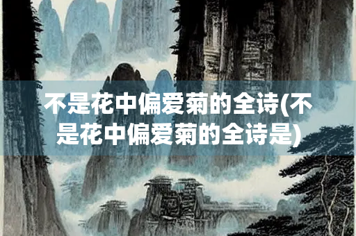 不是花中偏爱菊的全诗(不是花中偏爱菊的全诗是)
