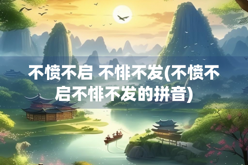 不愤不启 不悱不发(不愤不启不悱不发的拼音)