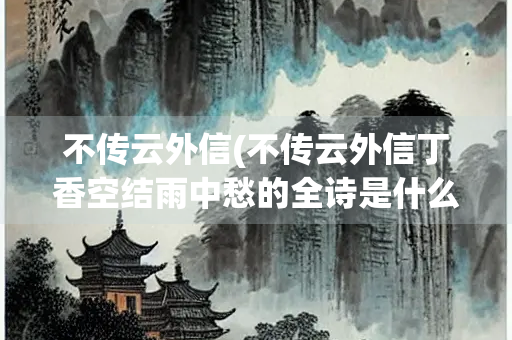 不传云外信(不传云外信丁香空结雨中愁的全诗是什么)