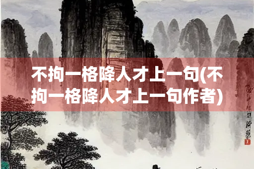 不拘一格降人才上一句(不拘一格降人才上一句作者)