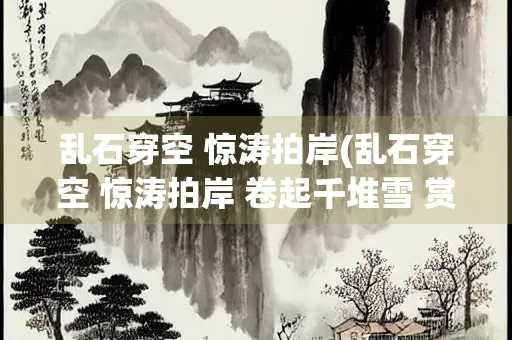 乱石穿空 惊涛拍岸(乱石穿空 惊涛拍岸 卷起千堆雪 赏析)