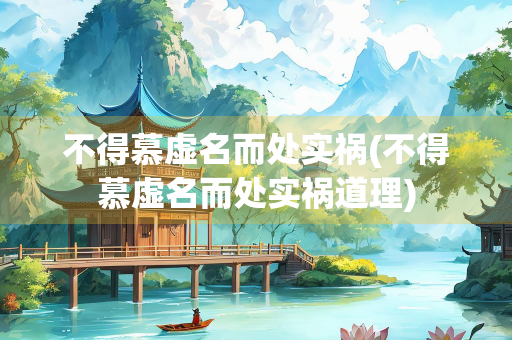 不得慕虚名而处实祸(不得慕虚名而处实祸道理)