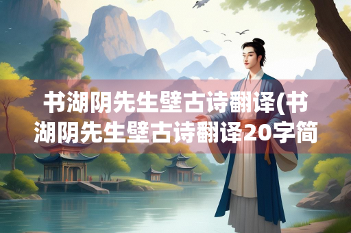 书湖阴先生壁古诗翻译(书湖阴先生壁古诗翻译20字简单)