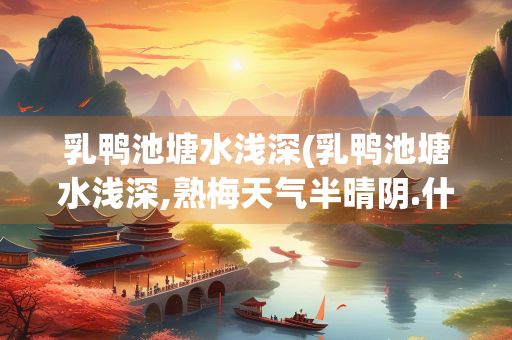乳鸭池塘水浅深(乳鸭池塘水浅深,熟梅天气半晴阴.什么意思)