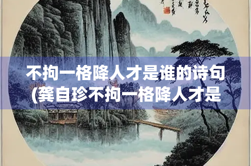 不拘一格降人才是谁的诗句(龚自珍不拘一格降人才是谁的诗句)