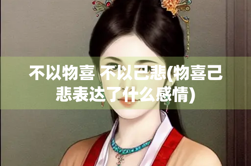 不以物喜 不以己悲(物喜己悲表达了什么感情)