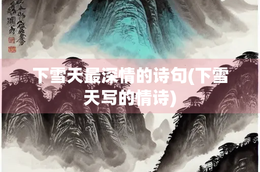 下雪天最深情的诗句(下雪天写的情诗)