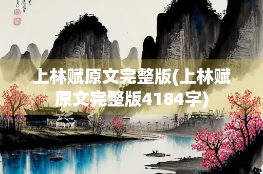 上林赋原文完整版(上林赋原文完整版4184字)