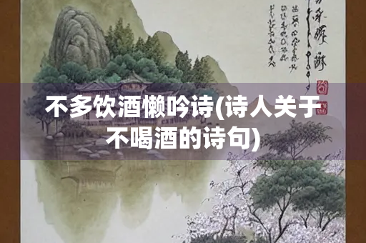 不多饮酒懒吟诗(诗人关于不喝酒的诗句)