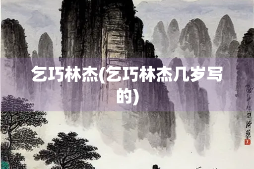 乞巧林杰(乞巧林杰几岁写的)