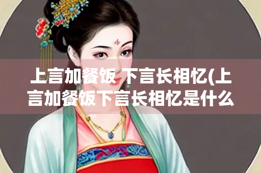上言加餐饭 下言长相忆(上言加餐饭下言长相忆是什么含义)