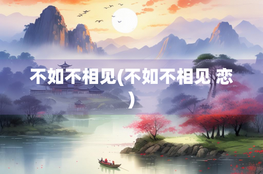 不如不相见(不如不相见 恋)