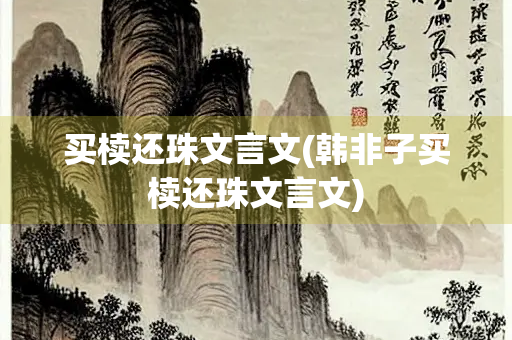 买椟还珠文言文(韩非子买椟还珠文言文)