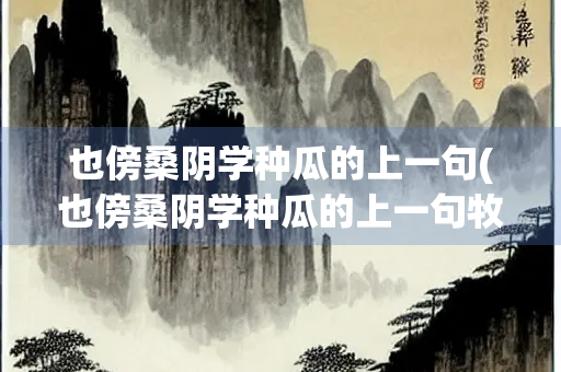 也傍桑阴学种瓜的上一句(也傍桑阴学种瓜的上一句牧童归去横牛背的下)