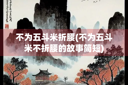 不为五斗米折腰(不为五斗米不折腰的故事简短)