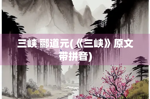 三峡 郦道元(《三峡》原文带拼音)
