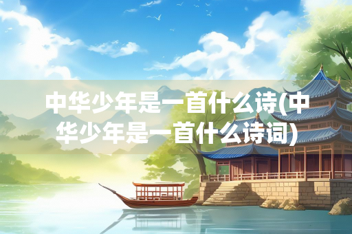 中华少年是一首什么诗(中华少年是一首什么诗词)