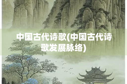 中国古代诗歌(中国古代诗歌发展脉络)