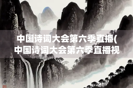 中国诗词大会第六季直播(中国诗词大会第六季直播视频)