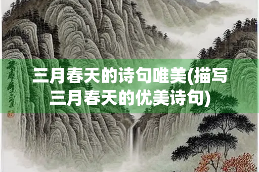 三月春天的诗句唯美(描写三月春天的优美诗句)