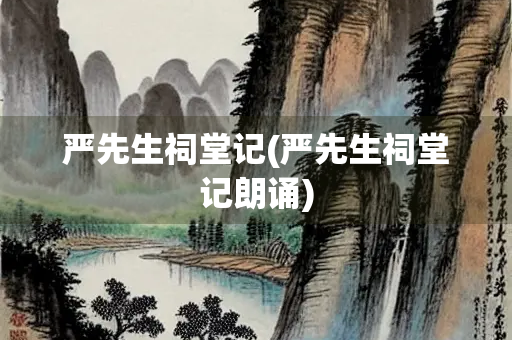 严先生祠堂记(严先生祠堂记朗诵)