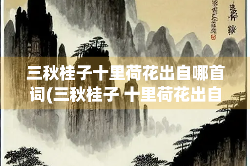 三秋桂子十里荷花出自哪首词(三秋桂子 十里荷花出自于哪首词)