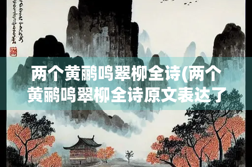 两个黄鹂鸣翠柳全诗(两个黄鹂鸣翠柳全诗原文表达了作者的什么情感)