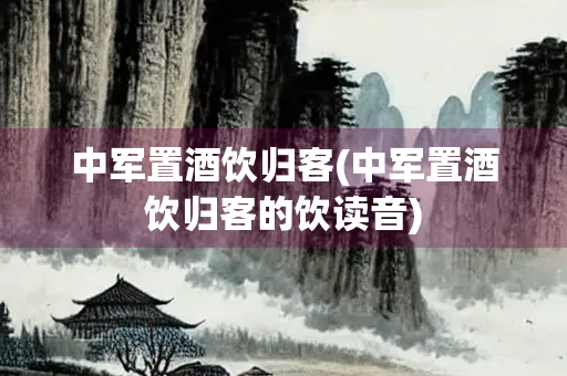 中军置酒饮归客(中军置酒饮归客的饮读音)