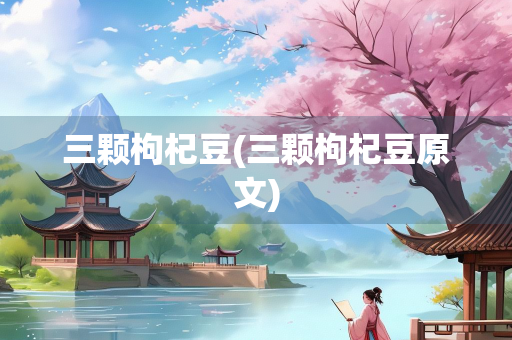 三颗枸杞豆(三颗枸杞豆原文)