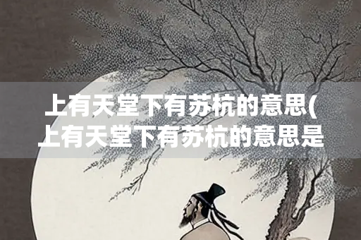上有天堂下有苏杭的意思(上有天堂下有苏杭的意思是啥)