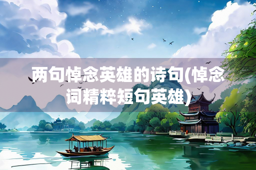 两句悼念英雄的诗句(悼念词精粹短句英雄)