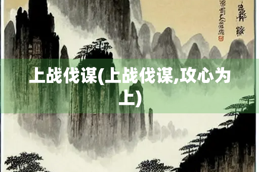 上战伐谋(上战伐谋,攻心为上)