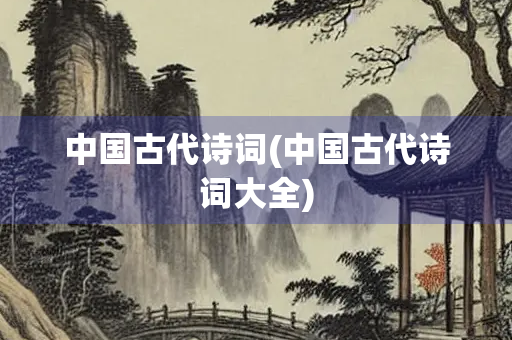 中国古代诗词(中国古代诗词大全)