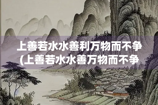 上善若水水善利万物而不争(上善若水水善万物而不争处众人之所恶故几于道)