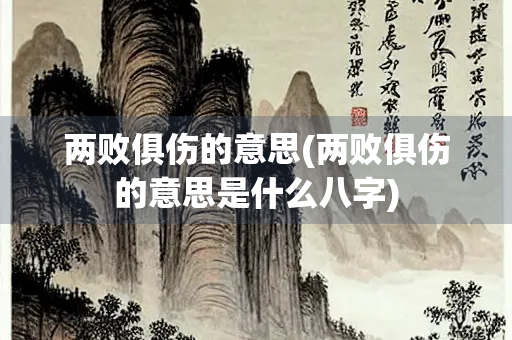两败俱伤的意思(两败俱伤的意思是什么八字)