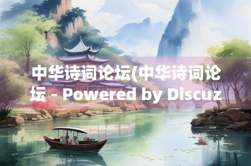 中华诗词论坛(中华诗词论坛 - Powered by Discuz!圆台)
