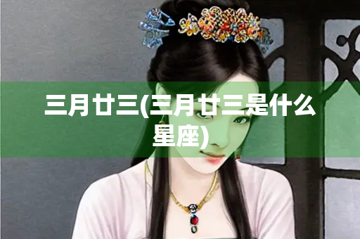 三月廿三(三月廿三是什么星座)