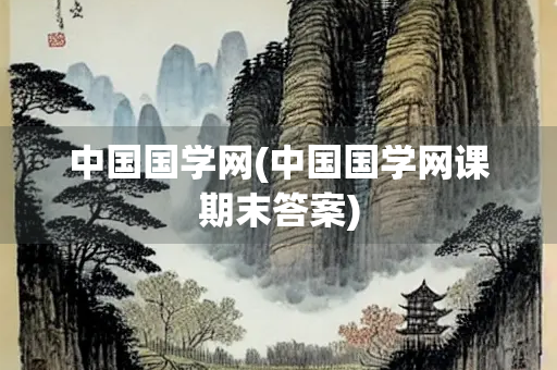 中国国学网(中国国学网课期末答案)