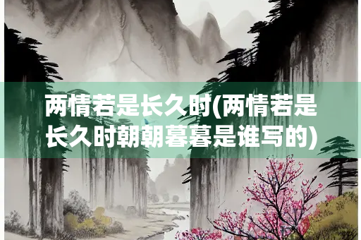 两情若是长久时(两情若是长久时朝朝暮暮是谁写的)