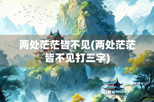 两处茫茫皆不见(两处茫茫皆不见打三字)