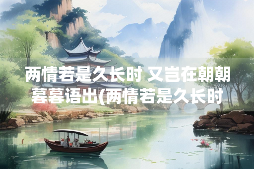 两情若是久长时 又岂在朝朝暮暮语出(两情若是久长时 又岂在朝朝暮暮的下半句)