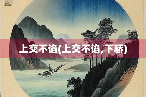 上交不谄(上交不谄,下骄)