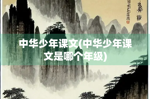 中华少年课文(中华少年课文是哪个年级)